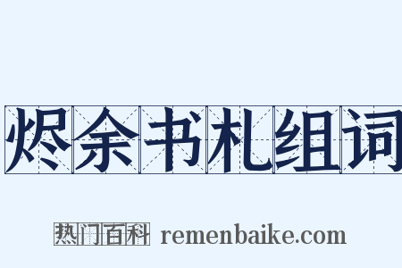 烬余书札组词是什么意思的图片